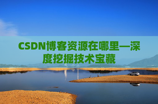 CSDN博客资源在哪里—深度挖掘技术宝藏